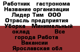 Работник   гастронома › Название организации ­ Лидер Тим, ООО › Отрасль предприятия ­ Уборка › Минимальный оклад ­ 29 700 - Все города Работа » Вакансии   . Ярославская обл.,Фоминское с.